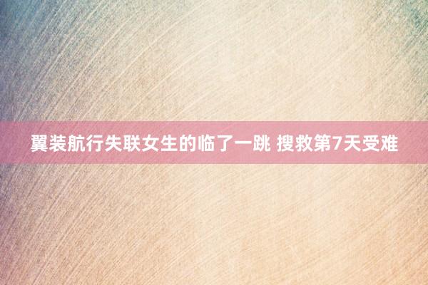 翼装航行失联女生的临了一跳 搜救第7天受难